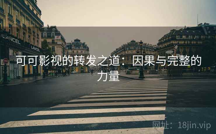 可可影视的转发之道：因果与完整的力量