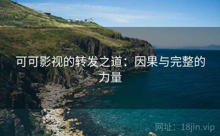 可可影视的转发之道：因果与完整的力量
