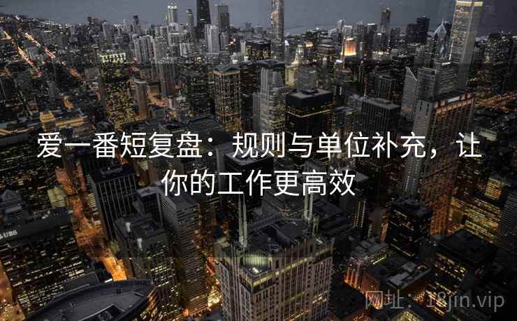 爱一番短复盘：规则与单位补充，让你的工作更高效
