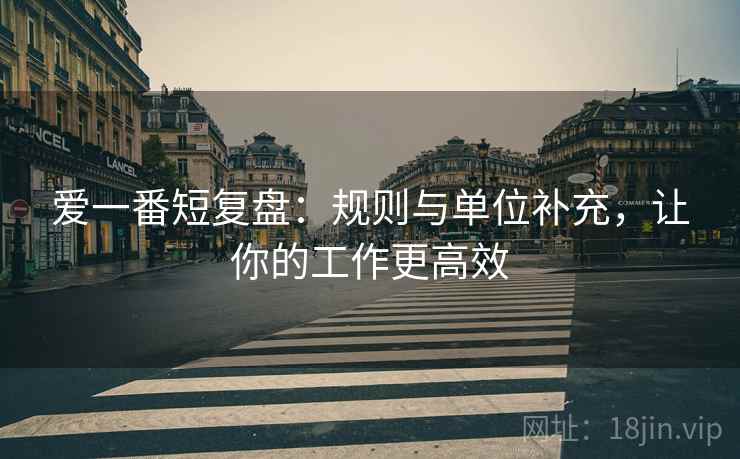 爱一番短复盘：规则与单位补充，让你的工作更高效