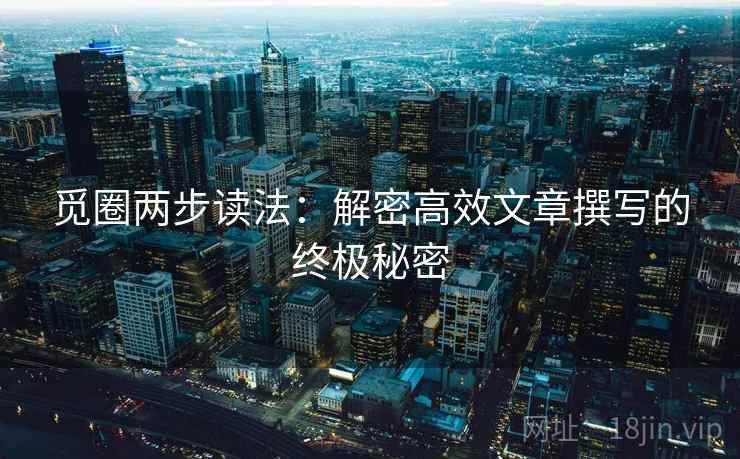 觅圈两步读法：解密高效文章撰写的终极秘密