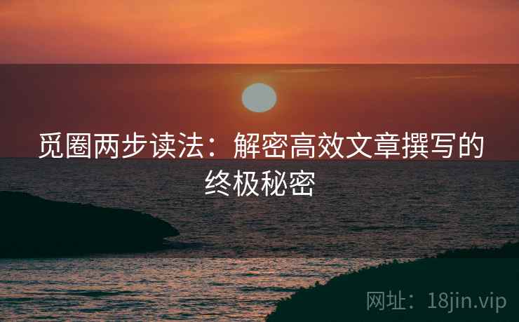 觅圈两步读法：解密高效文章撰写的终极秘密