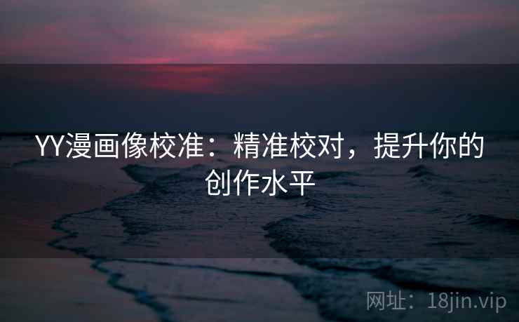YY漫画像校准：精准校对，提升你的创作水平