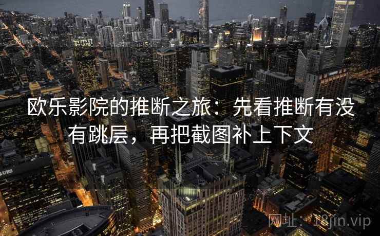 欧乐影院的推断之旅：先看推断有没有跳层，再把截图补上下文