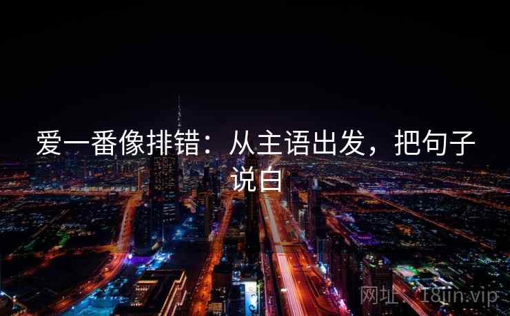 爱一番像排错：从主语出发，把句子说白