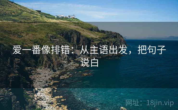 爱一番像排错：从主语出发，把句子说白