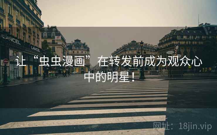 让“虫虫漫画”在转发前成为观众心中的明星！