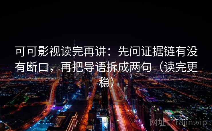 可可影视读完再讲：先问证据链有没有断口，再把导语拆成两句（读完更稳）